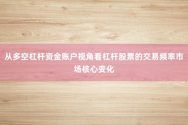 从多空杠杆资金账户视角看杠杆股票的交易频率市场核心变化