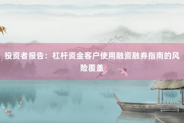 投资者报告：杠杆资金客户使用融资融券指南的风险覆盖