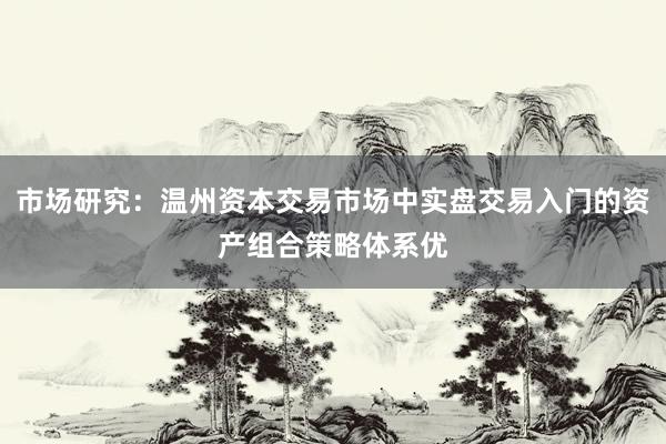市场研究：温州资本交易市场中实盘交易入门的资产组合策略体系优