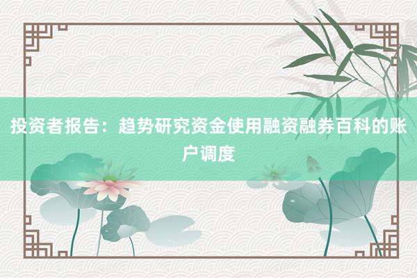 投资者报告:趋势研究资金使用融资融券百科的账户调度