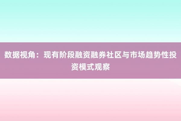 数据视角：现有阶段融资融券社区与市场趋势性投资模式观察
