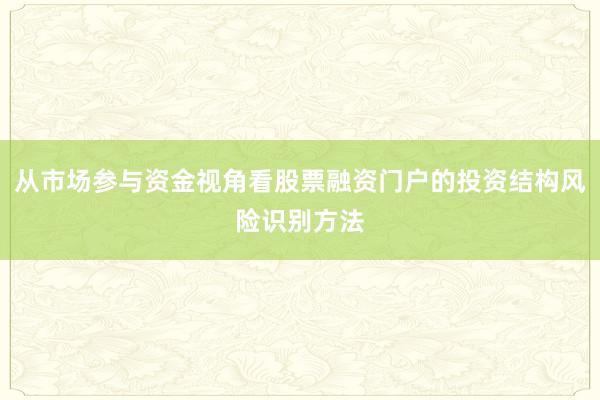 从市场参与资金视角看股票融资门户的投资结构风险识别方法