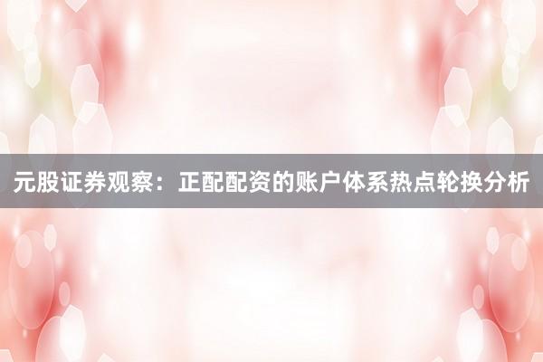 元股证券观察:正配配资的账户体系热点轮换分析