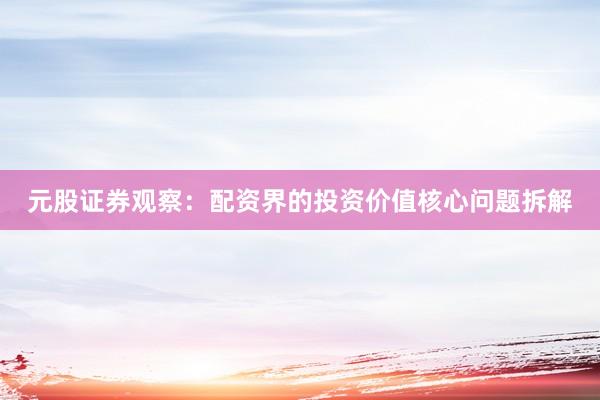 元股证券观察：配资界的投资价值核心问题拆解