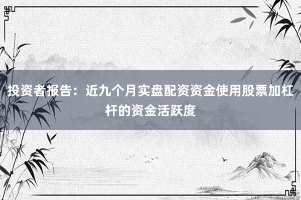 投资者报告：近九个月实盘配资资金使用股票加杠杆的资金活跃度