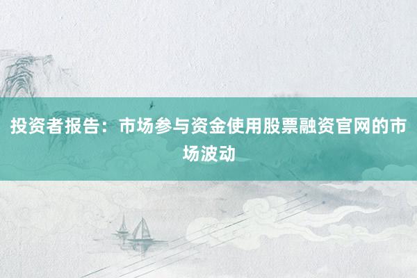 投资者报告:市场参与资金使用股票融资官网的市场波动
