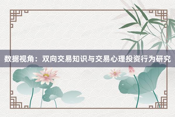 数据视角:双向交易知识与交易心理投资行为研究