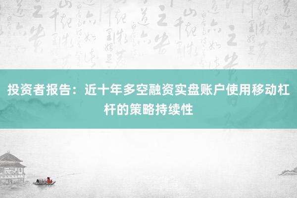 投资者报告:近十年多空融资实盘账户使用移动杠杆的策略持续性
