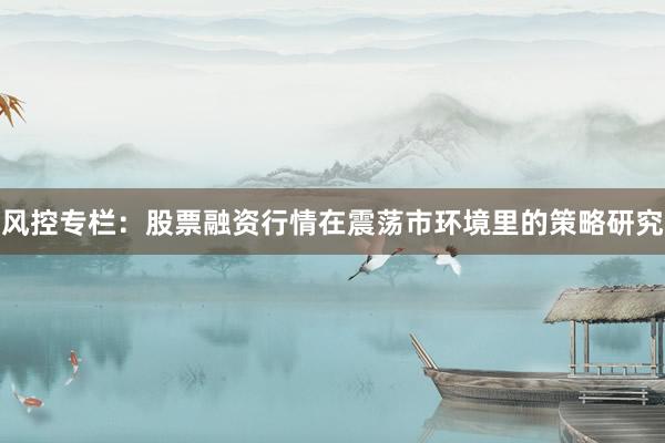 风控专栏：股票融资行情在震荡市环境里的策略研究
