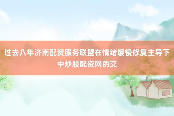 过去八年济南配资服务联盟在情绪缓慢修复主导下中炒股配资网的交