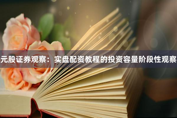 元股证券观察：实盘配资教程的投资容量阶段性观察