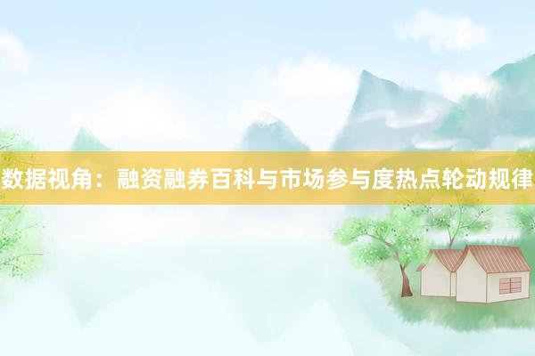 数据视角：融资融券百科与市场参与度热点轮动规律