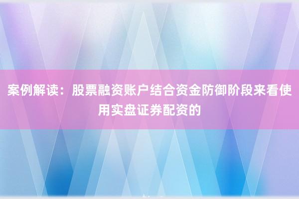 案例解读：股票融资账户结合资金防御阶段来看使用实盘证券配资的