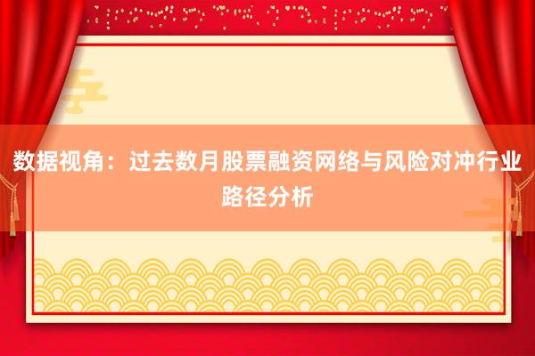 数据视角：过去数月股票融资网络与风险对冲行业路径分析