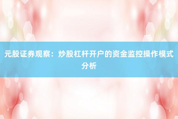 元股证券观察:炒股杠杆开户的资金监控操作模式分析