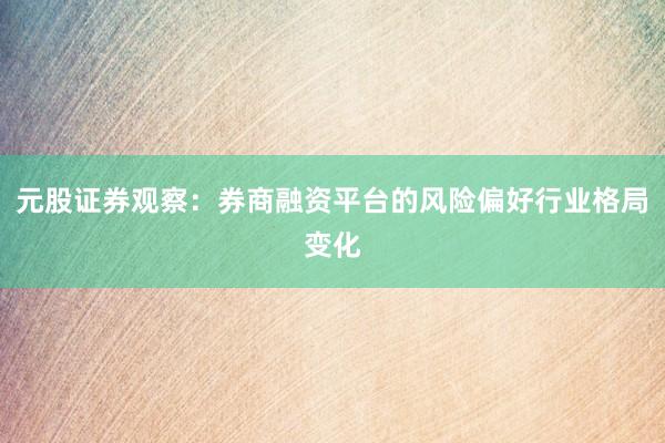 元股证券观察:券商融资平台的风险偏好行业格局变化