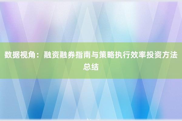 数据视角：融资融券指南与策略执行效率投资方法总结