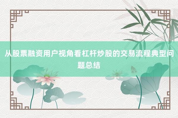 从股票融资用户视角看杠杆炒股的交易流程典型问题总结