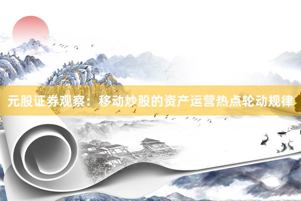 元股证券观察：移动炒股的资产运营热点轮动规律