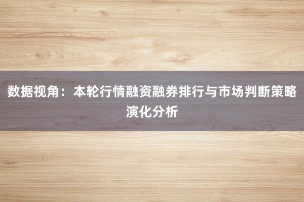 数据视角：本轮行情融资融券排行与市场判断策略演化分析