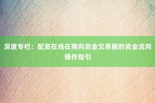 深度专栏：配资在线在南向资金交易圈的资金流向操作指引