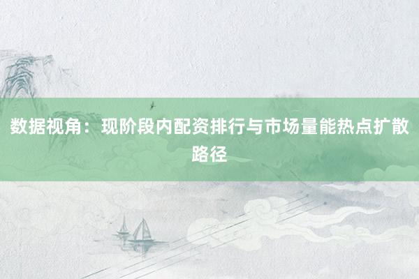 数据视角：现阶段内配资排行与市场量能热点扩散路径