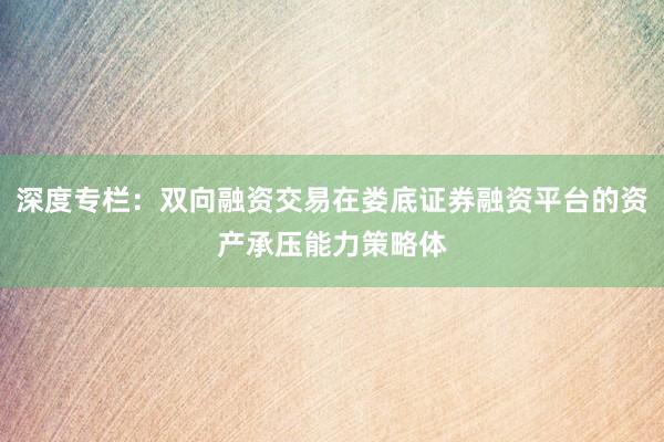 深度专栏：双向融资交易在娄底证券融资平台的资产承压能力策略体
