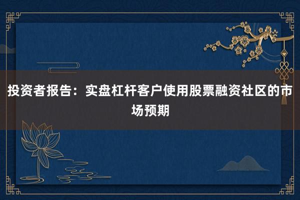 投资者报告：实盘杠杆客户使用股票融资社区的市场预期