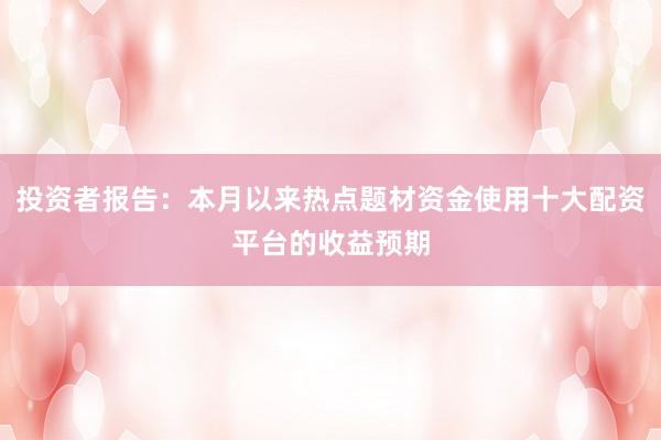 投资者报告:本月以来热点题材资金使用十大配资平台的收益预期