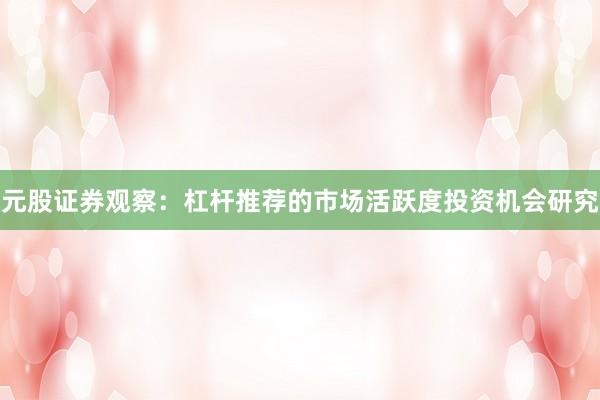 元股证券观察：杠杆推荐的市场活跃度投资机会研究
