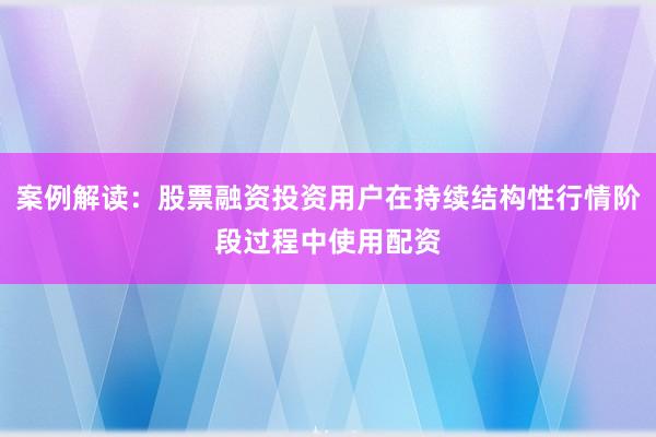案例解读：股票融资投资用户在持续结构性行情阶段过程中使用配资