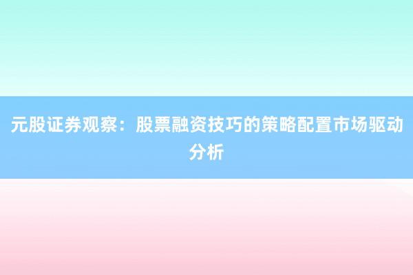元股证券观察：股票融资技巧的策略配置市场驱动分析