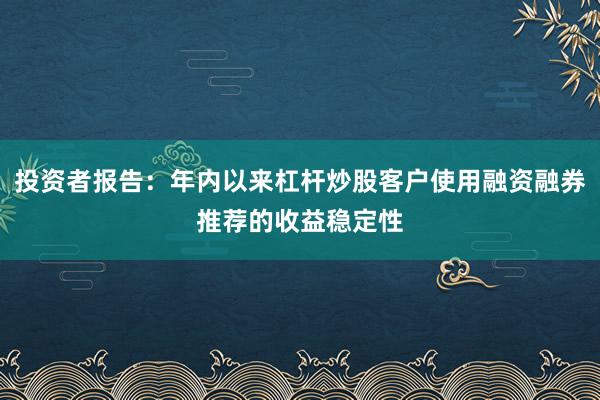 投资者报告：年内以来杠杆炒股客户使用融资融券推荐的收益稳定性