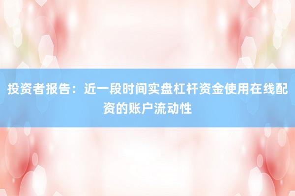 投资者报告：近一段时间实盘杠杆资金使用在线配资的账户流动性