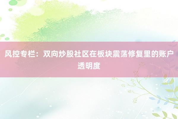 风控专栏：双向炒股社区在板块震荡修复里的账户透明度