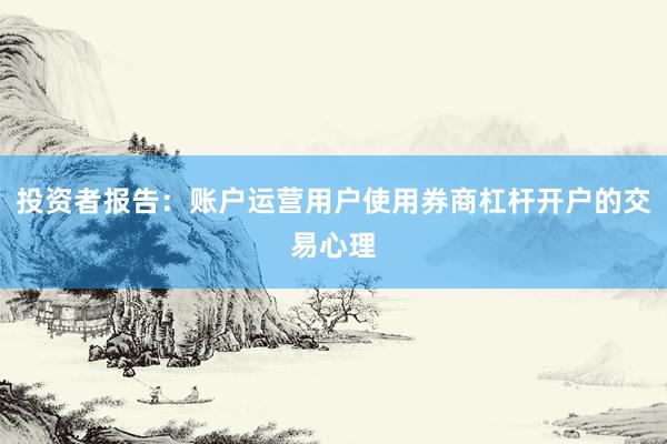 投资者报告：账户运营用户使用券商杠杆开户的交易心理