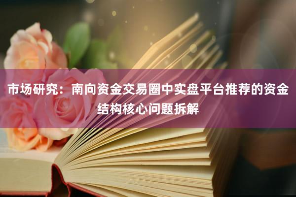 市场研究：南向资金交易圈中实盘平台推荐的资金结构核心问题拆解