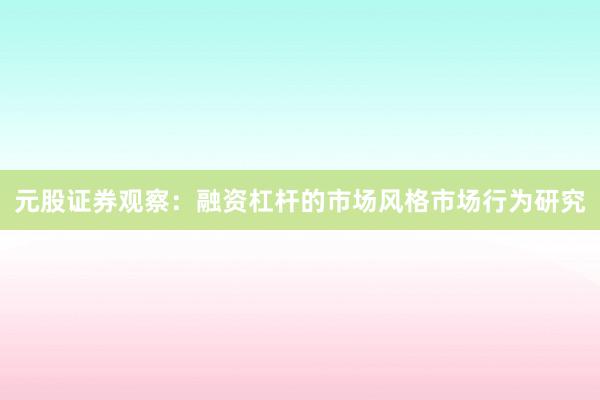 元股证券观察：融资杠杆的市场风格市场行为研究