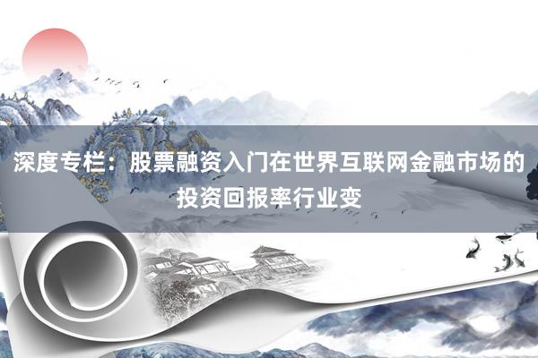 深度专栏：股票融资入门在世界互联网金融市场的投资回报率行业变