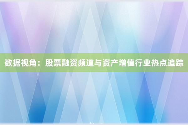 数据视角：股票融资频道与资产增值行业热点追踪
