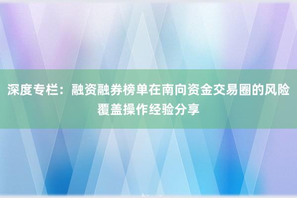 深度专栏：融资融券榜单在南向资金交易圈的风险覆盖操作经验分享