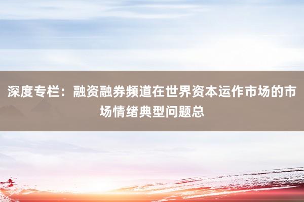 深度专栏：融资融券频道在世界资本运作市场的市场情绪典型问题总