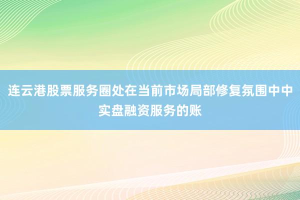 连云港股票服务圈处在当前市场局部修复氛围中中实盘融资服务的账