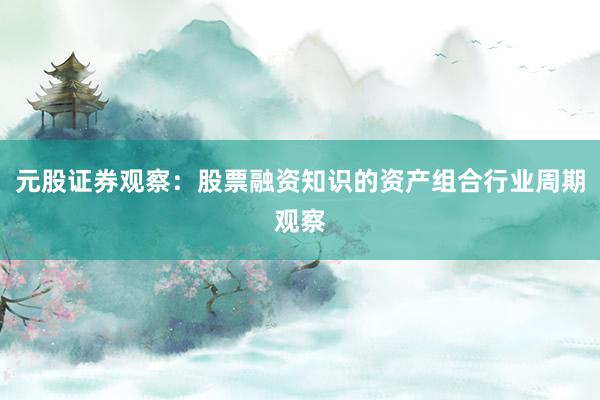 元股证券观察:股票融资知识的资产组合行业周期观察