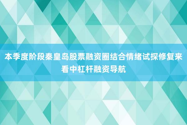 本季度阶段秦皇岛股票融资圈结合情绪试探修复来看中杠杆融资导航