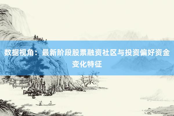 数据视角:最新阶段股票融资社区与投资偏好资金变化特征