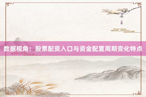 数据视角:股票配资入口与资金配置周期变化特点