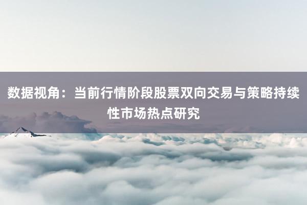 数据视角:当前行情阶段股票双向交易与策略持续性市场热点研究