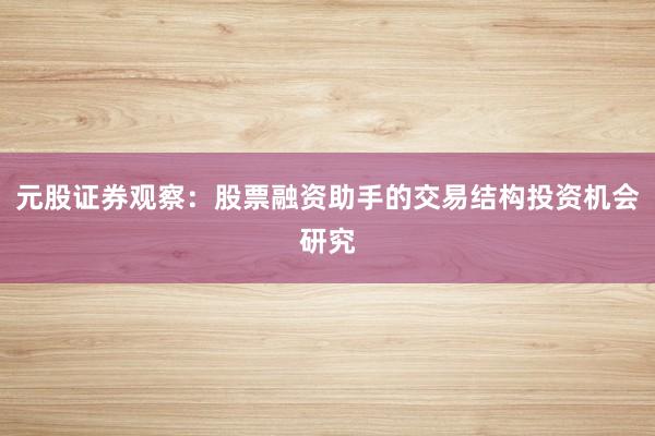 元股证券观察:股票融资助手的交易结构投资机会研究