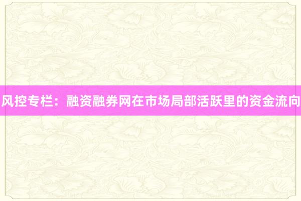 风控专栏:融资融券网在市场局部活跃里的资金流向